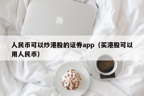 人民币可以炒港股的证券app（买港股可以用人民币）
