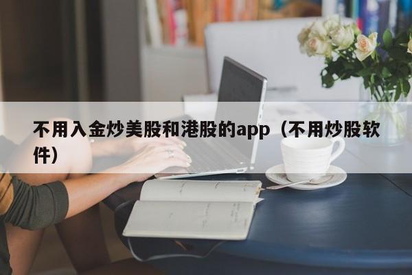 不用入金炒美股和港股的app（不用炒股软件）