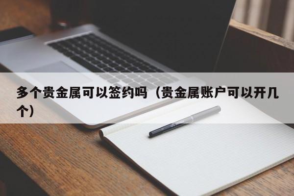 多个贵金属可以签约吗（贵金属账户可以开几个）