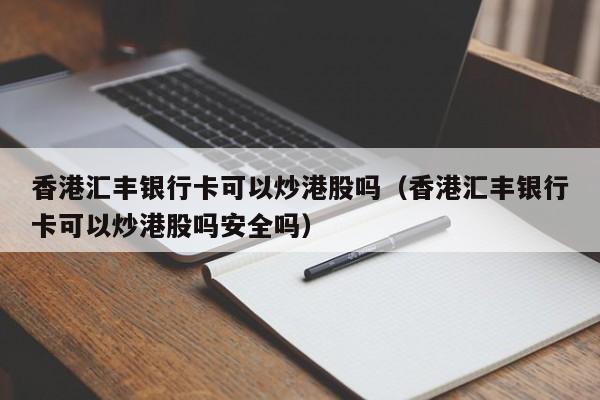 香港汇丰银行卡可以炒港股吗（香港汇丰银行卡可以炒港股吗安全吗）