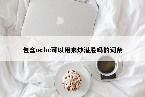 包含ocbc可以用来炒港股吗的词条