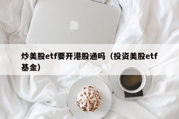 炒美股etf要开港股通吗(投资美股etf基金)