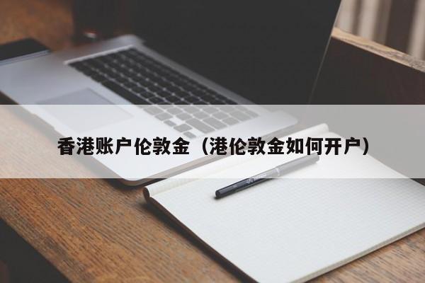 香港账户伦敦金（港伦敦金如何开户）