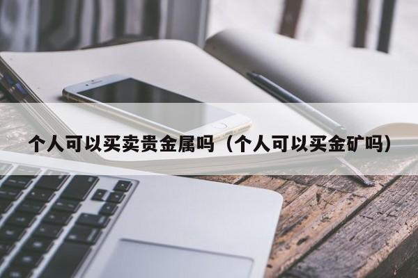 个人可以买卖贵金属吗（个人可以买金矿吗）