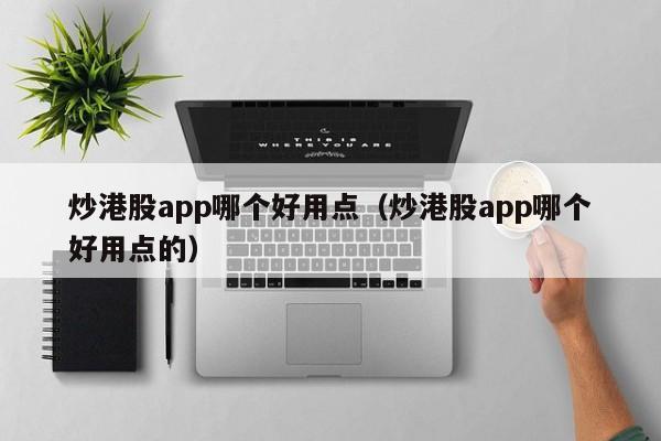 炒港股app哪个好用点（炒港股app哪个好用点的）