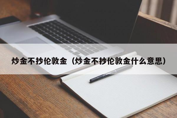炒金不抄伦敦金（炒金不抄伦敦金什么意思）