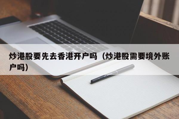 炒港股要先去香港开户吗（炒港股需要境外账户吗）