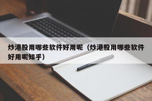 炒港股用哪些软件好用呢（炒港股用哪些软件好用呢知乎）