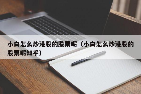 小白怎么炒港股的股票呢（小白怎么炒港股的股票呢知乎）