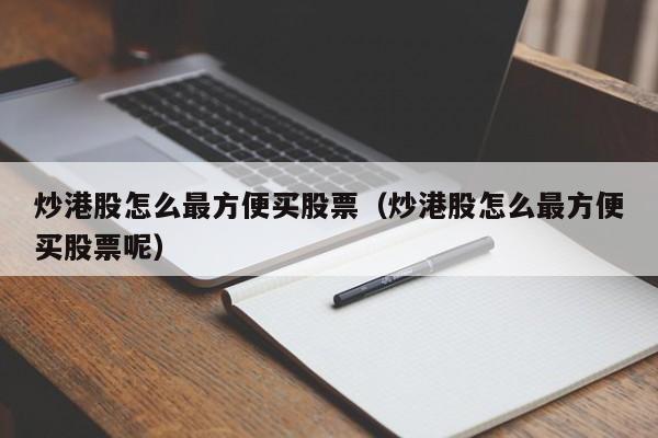 炒港股怎么最方便买股票（炒港股怎么最方便买股票呢）