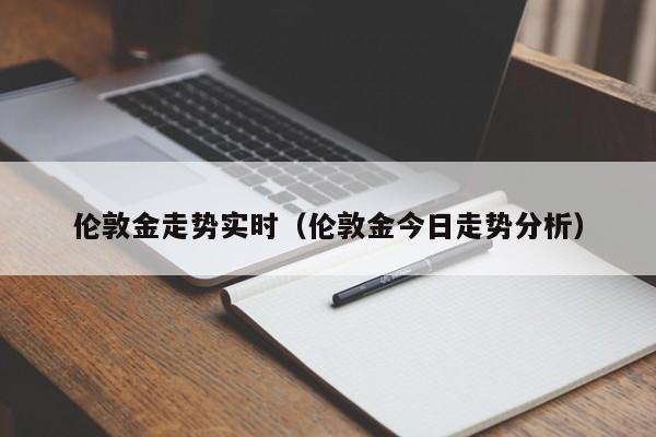 伦敦金走势实时（伦敦金今日走势分析）