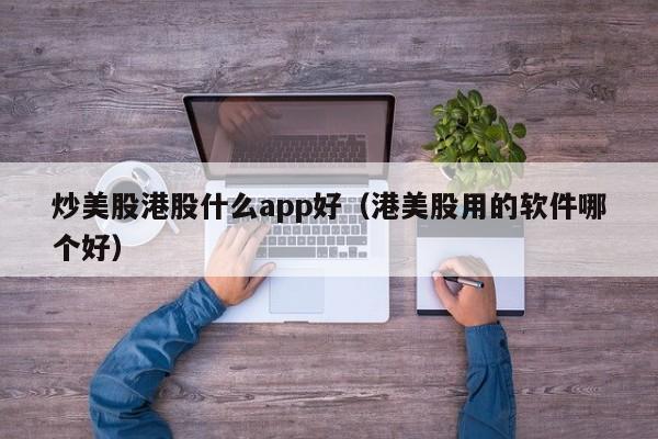 炒美股港股什么app好（港美股用的软件哪个好）