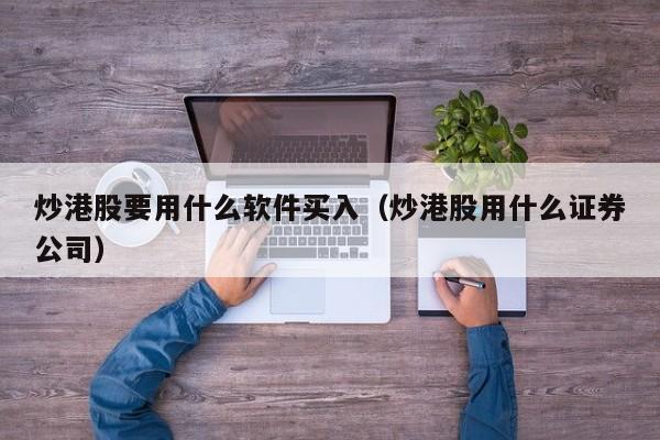 炒港股要用什么软件买入（炒港股用什么证券公司）