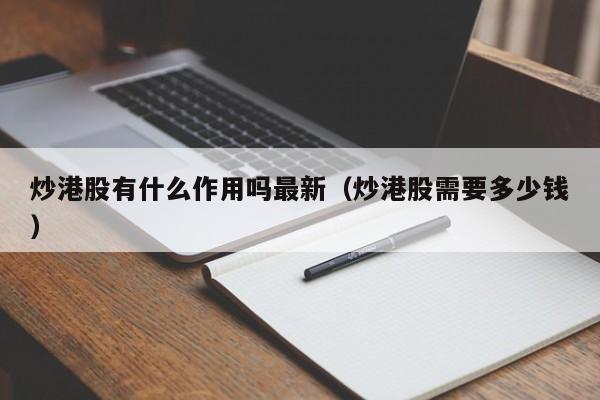 炒港股有什么作用吗最新（炒港股需要多少钱）