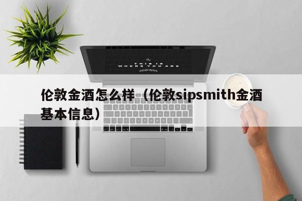伦敦金酒怎么样（伦敦sipsmith金酒基本信息）