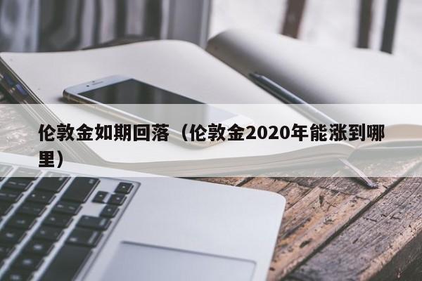 伦敦金如期回落（伦敦金2020年能涨到哪里）