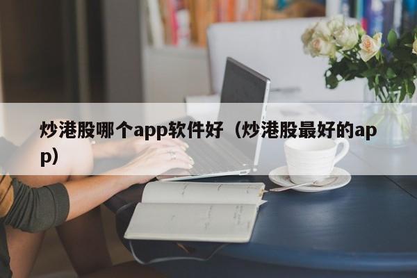 炒港股哪个app软件好（炒港股最好的app）