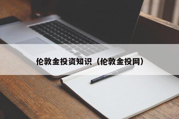 伦敦金投资知识（伦敦金投网）