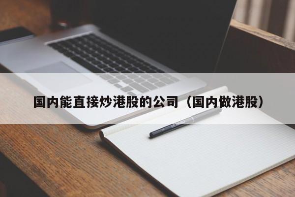 国内能直接炒港股的公司（国内做港股）
