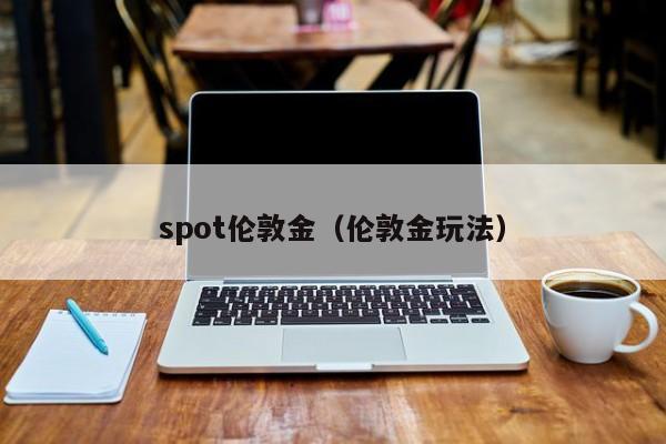spot伦敦金（伦敦金玩法）