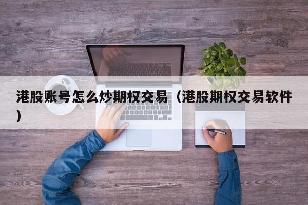 港股账号怎么炒期权交易（港股期权交易软件）