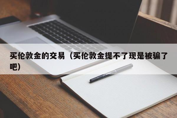 买伦敦金的交易（买伦敦金提不了现是被骗了吧）