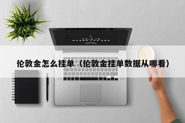 伦敦金怎么挂单（伦敦金挂单数据从哪看）