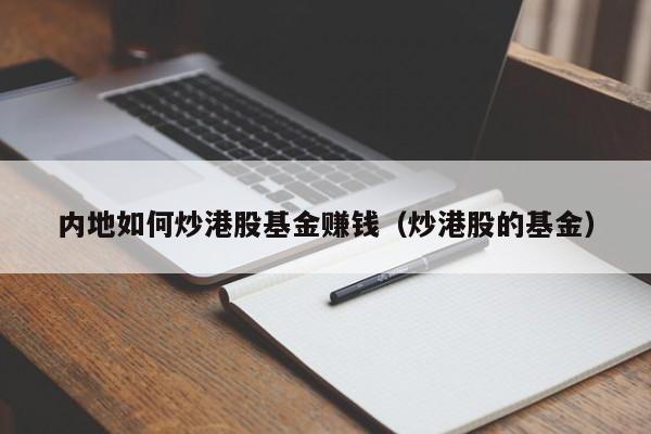 内地如何炒港股基金赚钱（炒港股的基金）