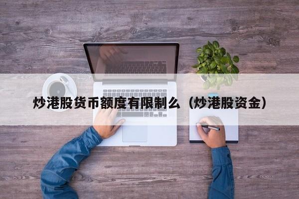 炒港股货币额度有限制么（炒港股资金）