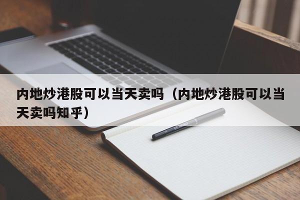 内地炒港股可以当天卖吗（内地炒港股可以当天卖吗知乎）