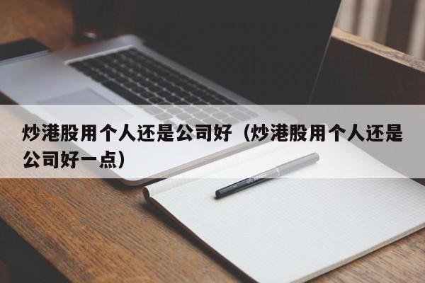 炒港股用个人还是公司好（炒港股用个人还是公司好一点）