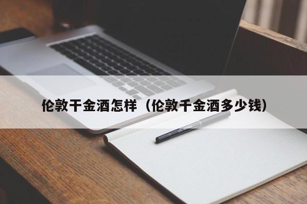 伦敦干金酒怎样（伦敦千金酒多少钱）