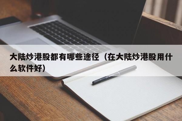 大陆炒港股都有哪些途径（在大陆炒港股用什么软件好）