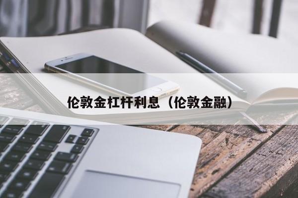伦敦金杠杆利息（伦敦金融）