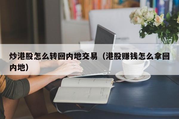 炒港股怎么转回内地交易（港股赚钱怎么拿回内地）