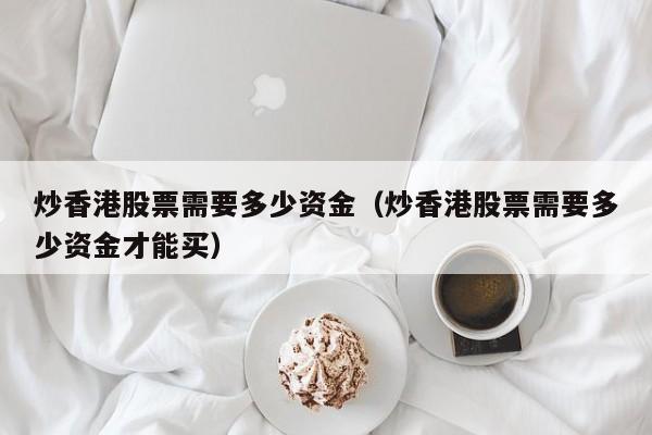 炒香港股票需要多少资金（炒香港股票需要多少资金才能买）