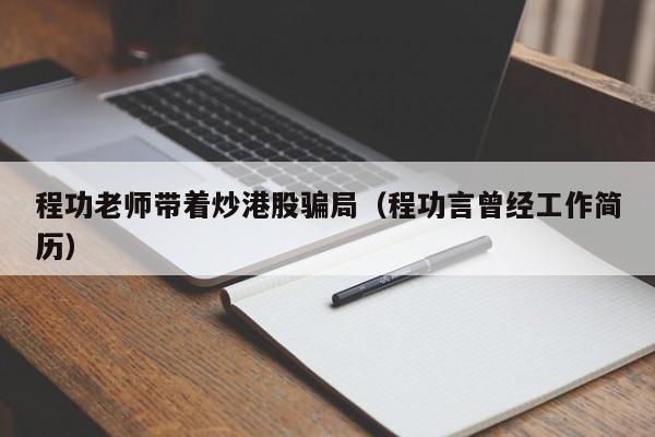 程功老师带着炒港股骗局（程功言曾经工作简历）