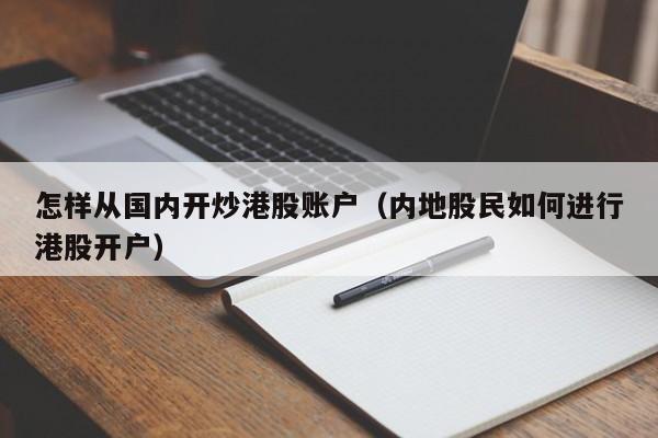 怎样从国内开炒港股账户（内地股民如何进行港股开户）