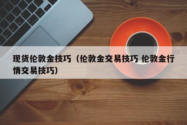 现货伦敦金技巧（伦敦金交易技巧 伦敦金行情交易技巧）