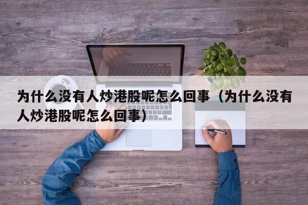 为什么没有人炒港股呢怎么回事（为什么没有人炒港股呢怎么回事）