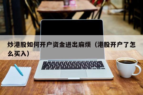 炒港股如何开户资金进出麻烦（港股开户了怎么买入）