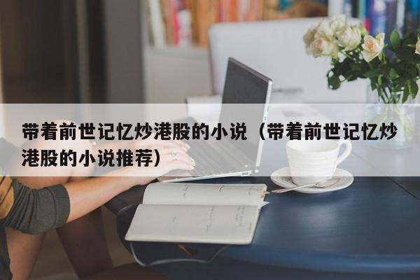 带着前世记忆炒港股的小说（带着前世记忆炒港股的小说推荐）