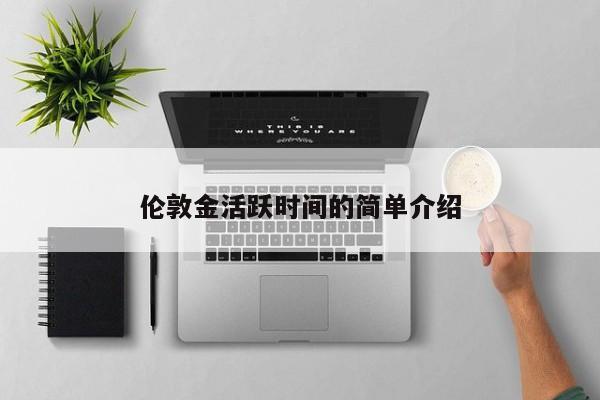 伦敦金活跃时间的简单介绍
