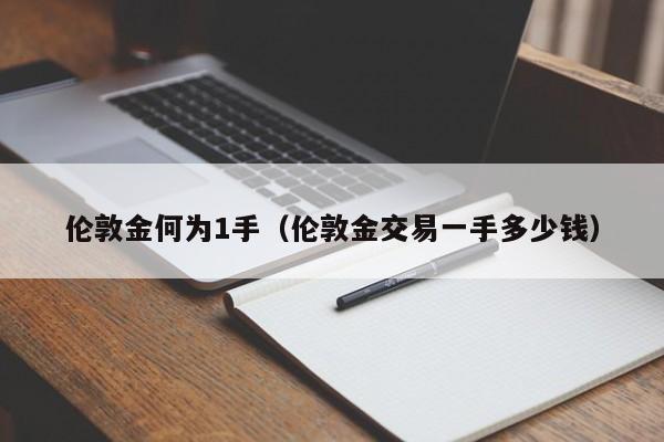 伦敦金何为1手(伦敦金交易一手多少钱)