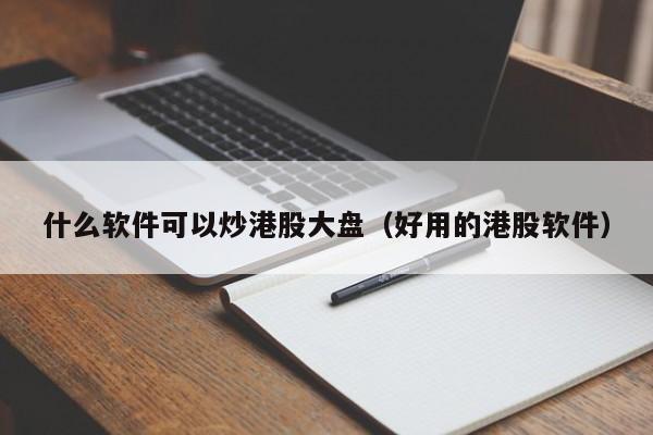 什么软件可以炒港股大盘（好用的港股软件）