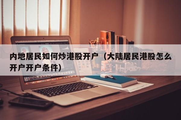 内地居民如何炒港股开户（大陆居民港股怎么开户开户条件）