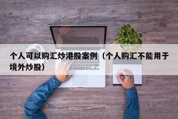 个人可以购汇炒港股案例（个人购汇不能用于境外炒股）