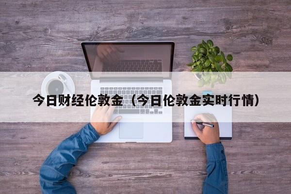 今日财经伦敦金（今日伦敦金实时行情）