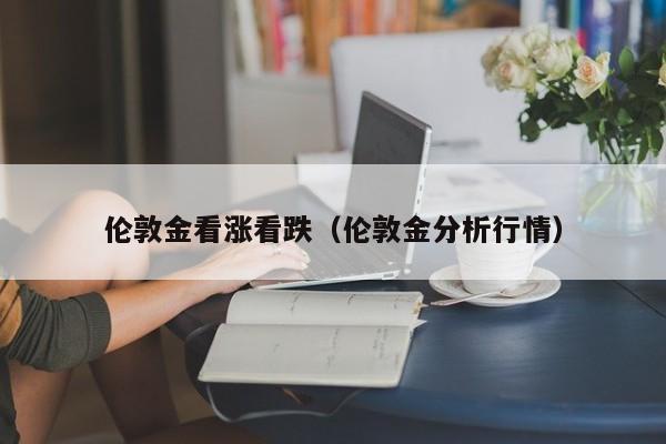 伦敦金看涨看跌（伦敦金分析行情）