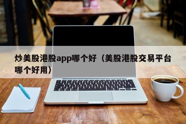 炒美股港股app哪个好（美股港股交易平台哪个好用）